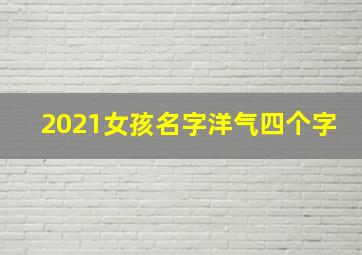 2021女孩名字洋气四个字