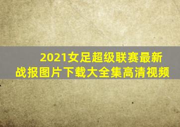 2021女足超级联赛最新战报图片下载大全集高清视频