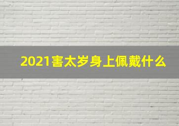 2021害太岁身上佩戴什么