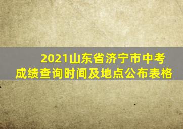 2021山东省济宁市中考成绩查询时间及地点公布表格