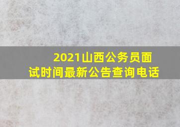 2021山西公务员面试时间最新公告查询电话