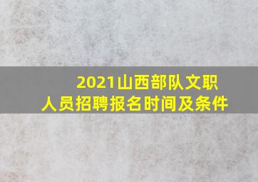 2021山西部队文职人员招聘报名时间及条件