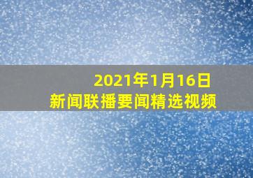 2021年1月16日新闻联播要闻精选视频