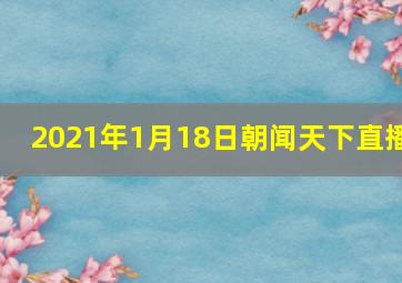 2021年1月18日朝闻天下直播