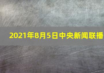 2021年8月5日中央新闻联播