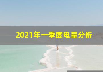 2021年一季度电量分析