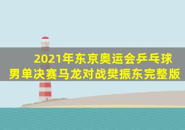 2021年东京奥运会乒乓球男单决赛马龙对战樊振东完整版