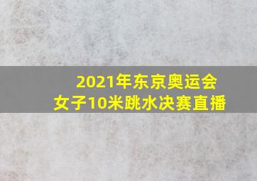 2021年东京奥运会女子10米跳水决赛直播