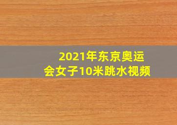 2021年东京奥运会女子10米跳水视频