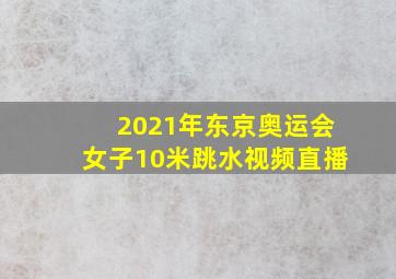 2021年东京奥运会女子10米跳水视频直播