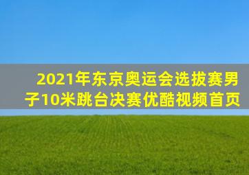 2021年东京奥运会选拔赛男子10米跳台决赛优酷视频首页