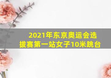 2021年东京奥运会选拔赛第一站女子10米跳台