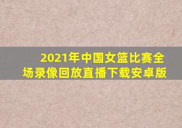 2021年中国女篮比赛全场录像回放直播下载安卓版