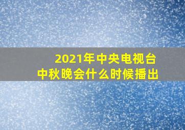 2021年中央电视台中秋晚会什么时候播出