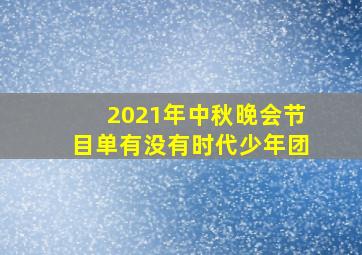 2021年中秋晚会节目单有没有时代少年团