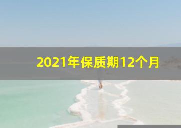 2021年保质期12个月