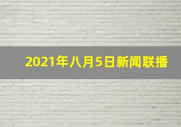 2021年八月5日新闻联播