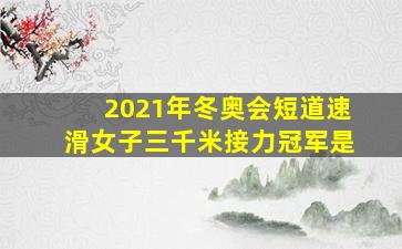 2021年冬奥会短道速滑女子三千米接力冠军是