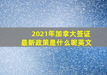 2021年加拿大签证最新政策是什么呢英文