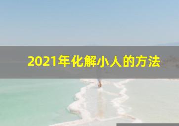 2021年化解小人的方法