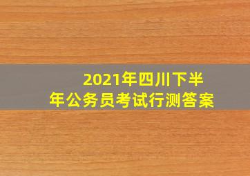 2021年四川下半年公务员考试行测答案