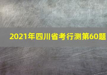 2021年四川省考行测第60题