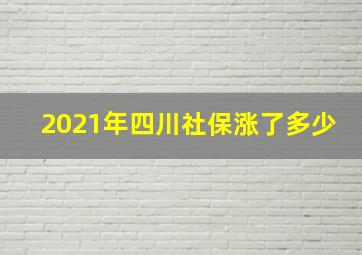 2021年四川社保涨了多少