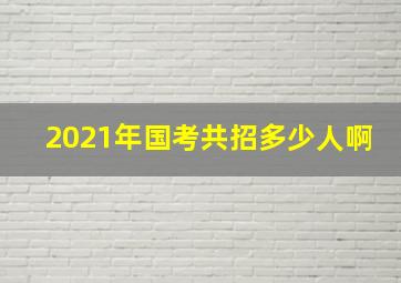 2021年国考共招多少人啊