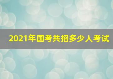 2021年国考共招多少人考试