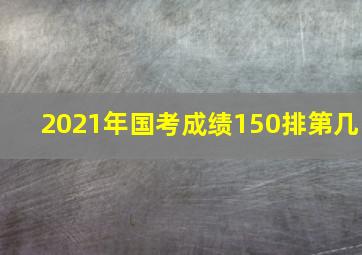 2021年国考成绩150排第几