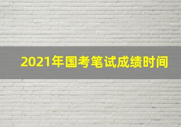 2021年国考笔试成绩时间