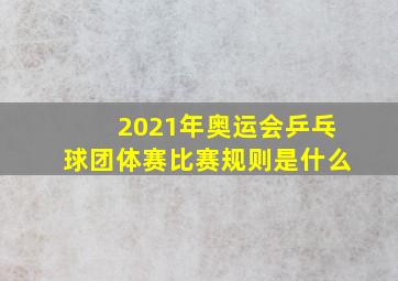 2021年奥运会乒乓球团体赛比赛规则是什么