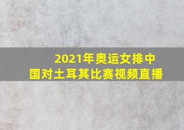 2021年奥运女排中国对土耳其比赛视频直播