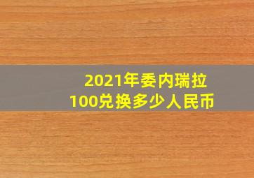 2021年委内瑞拉100兑换多少人民币