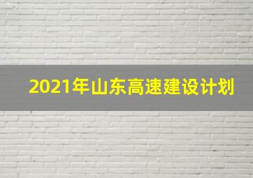 2021年山东高速建设计划