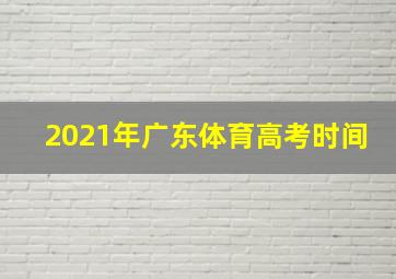 2021年广东体育高考时间