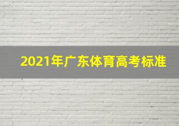 2021年广东体育高考标准