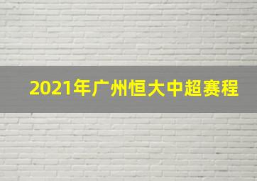 2021年广州恒大中超赛程