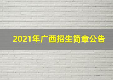 2021年广西招生简章公告