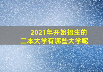 2021年开始招生的二本大学有哪些大学呢