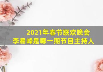 2021年春节联欢晚会李易峰是哪一期节目主持人