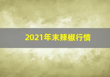 2021年末辣椒行情