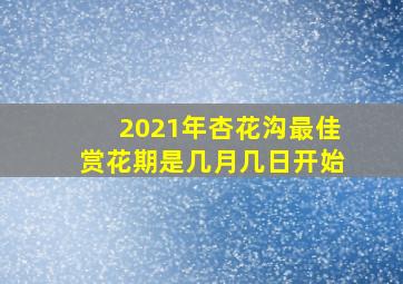 2021年杏花沟最佳赏花期是几月几日开始