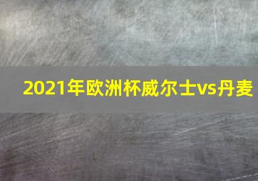 2021年欧洲杯威尔士vs丹麦