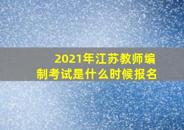 2021年江苏教师编制考试是什么时候报名