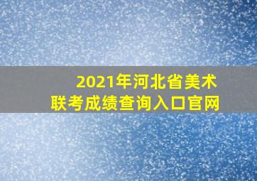 2021年河北省美术联考成绩查询入口官网