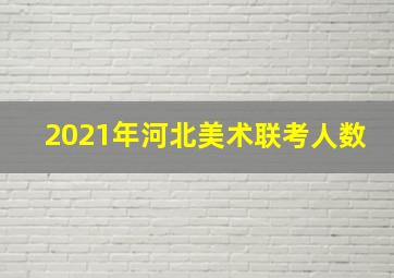 2021年河北美术联考人数