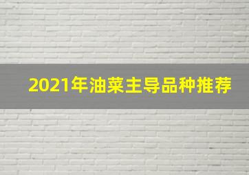 2021年油菜主导品种推荐