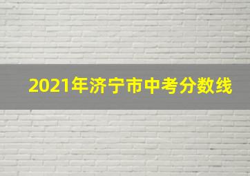 2021年济宁市中考分数线