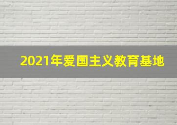 2021年爱国主义教育基地